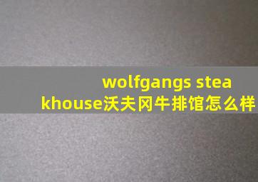 wolfgangs steakhouse沃夫冈牛排馆怎么样